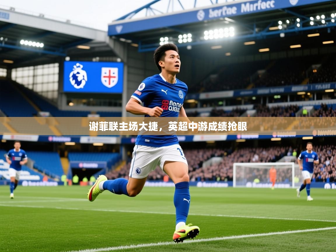 2026迈博体育在线谢菲联主场大捷,英超中游成绩抢眼 第3张