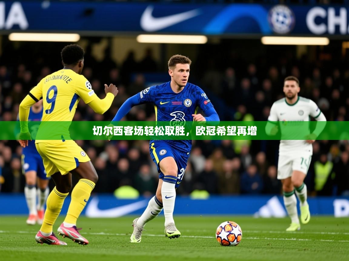 2026迈博体育切尔西客场轻松取胜，欧冠希望再增