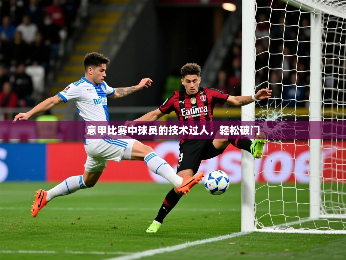2026迈博体育下载意甲比赛中球员的技术过人，轻松破门  第3张
