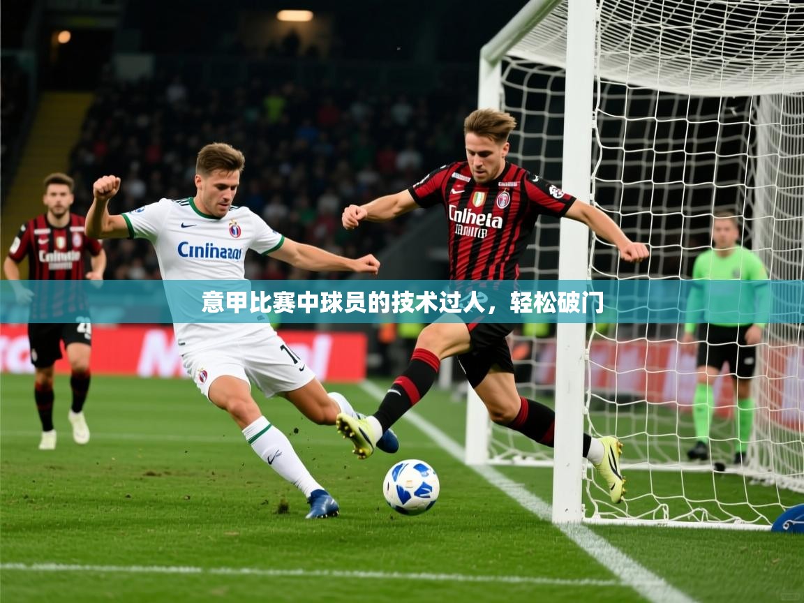 2026迈博体育下载意甲比赛中球员的技术过人，轻松破门  第4张