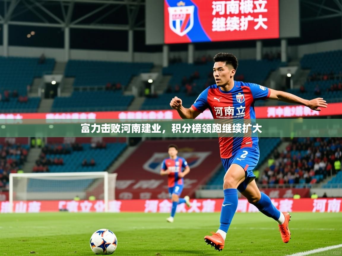 2026迈博体育富力击败河南建业，积分榜领跑继续扩大
