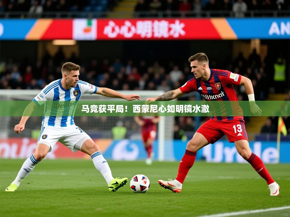 2026迈博体育娱乐马竞获平局！西蒙尼心如明镜水澈