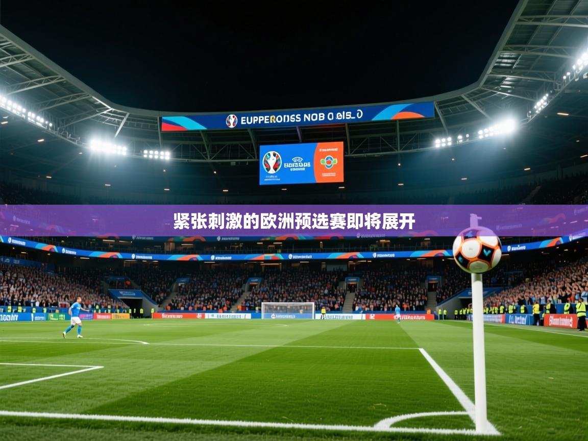 2026迈博体育 源自欧洲紧张刺激的欧洲预选赛即将展开