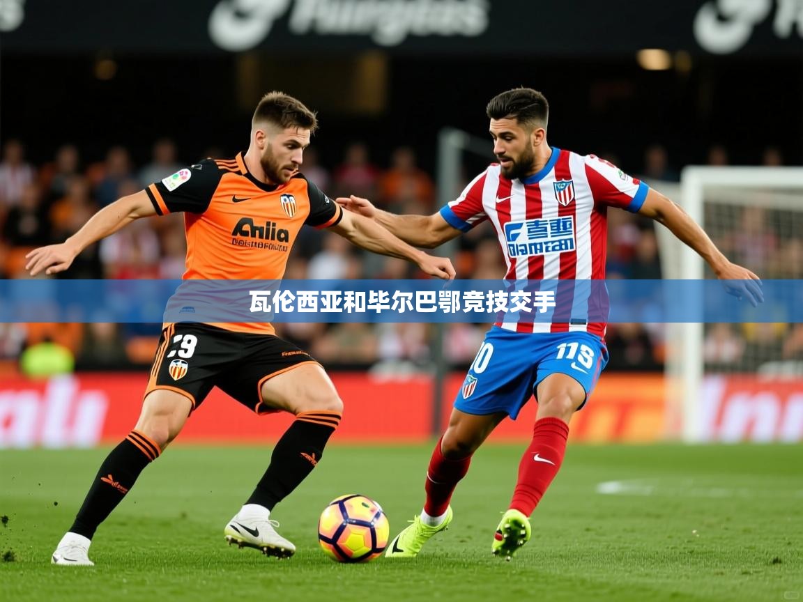 2026迈博体育在线瓦伦西亚和毕尔巴鄂竞技交手  第2张