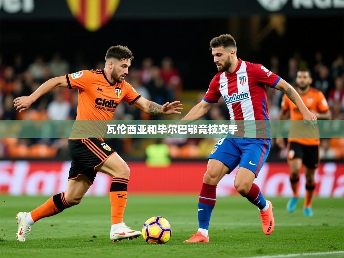 2026迈博体育在线瓦伦西亚和毕尔巴鄂竞技交手  第4张