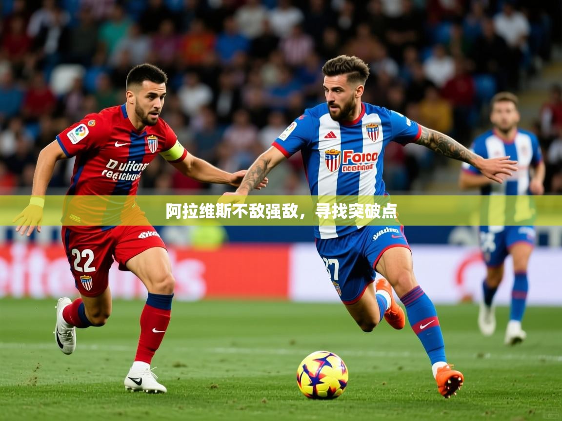 2026迈博体育投注阿拉维斯不敌强敌，寻找突破点