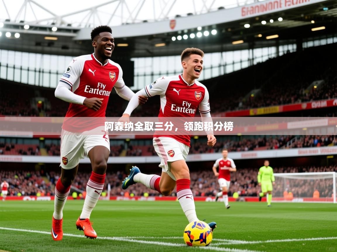 2026迈博体育 源自欧洲阿森纳全取三分，领跑积分榜  第2张