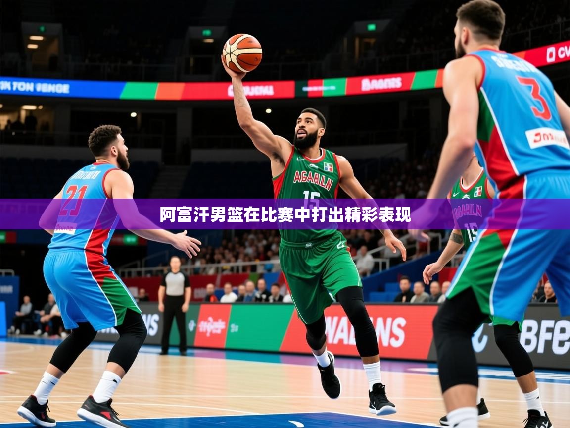 2026迈博体育登录阿富汗男篮在比赛中打出精彩表现