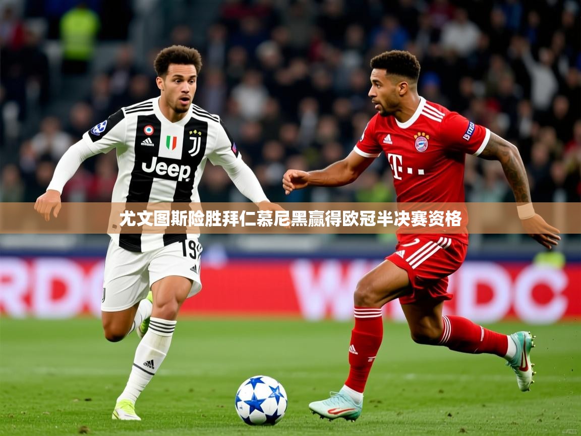 2026迈博体育登录尤文图斯险胜拜仁慕尼黑赢得欧冠半决赛资格  第2张