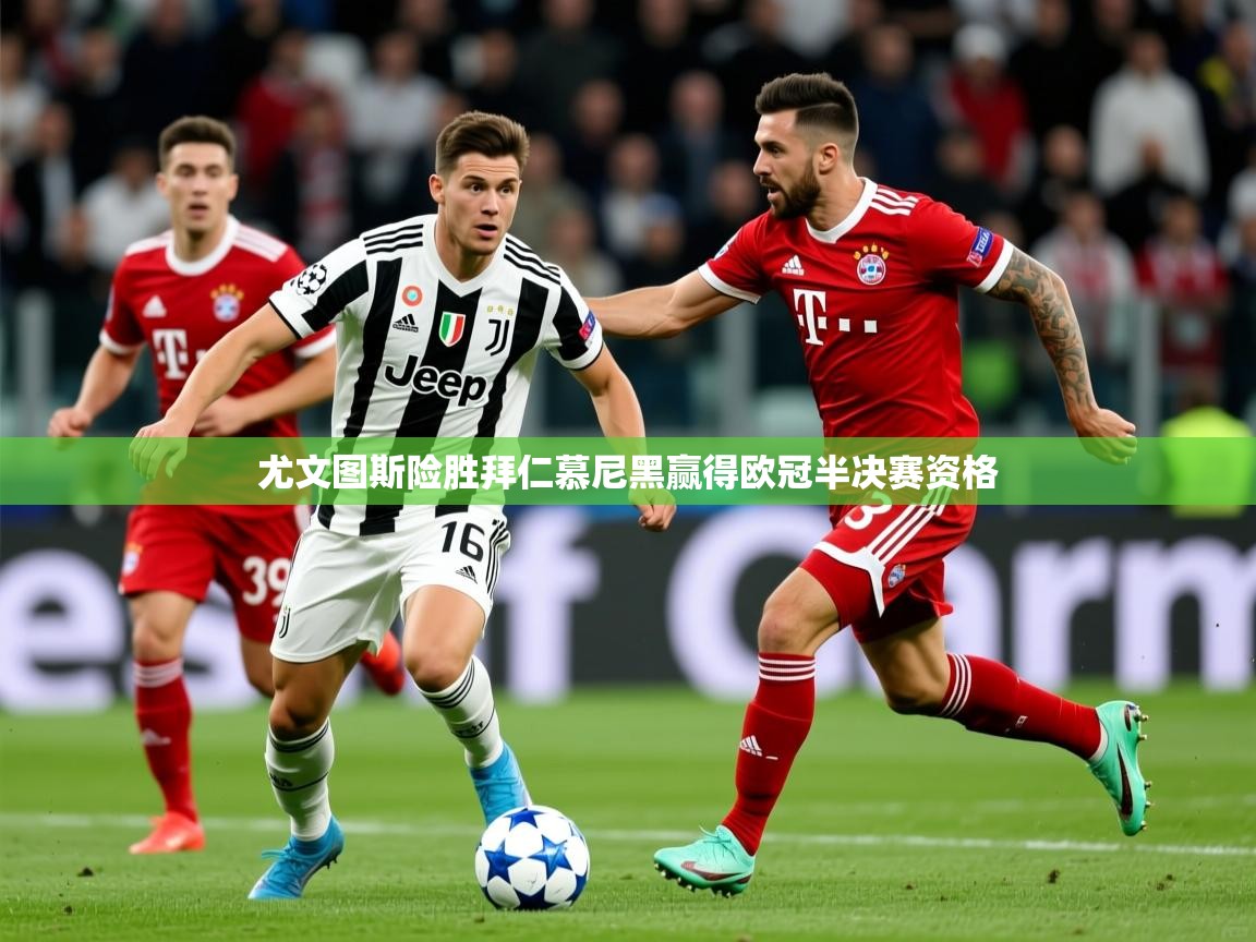 2026迈博体育登录尤文图斯险胜拜仁慕尼黑赢得欧冠半决赛资格