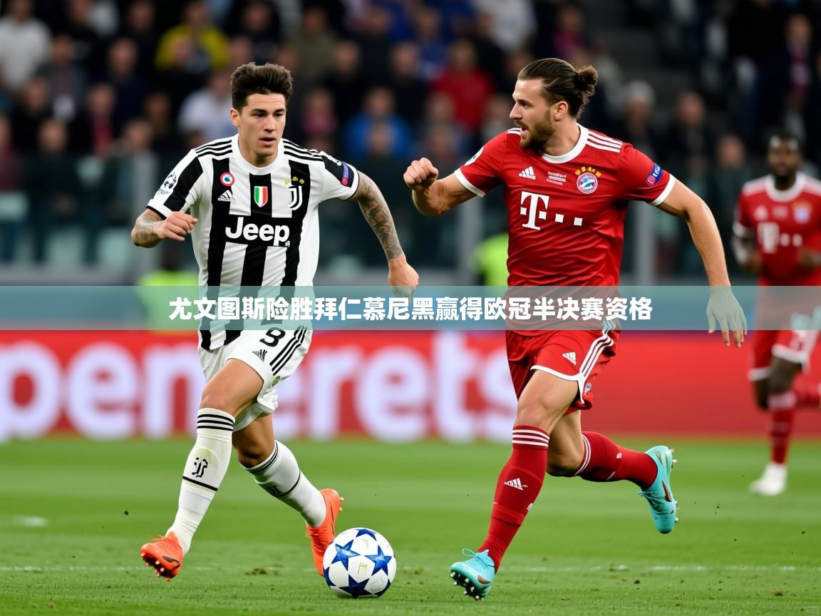 2026迈博体育登录尤文图斯险胜拜仁慕尼黑赢得欧冠半决赛资格  第3张