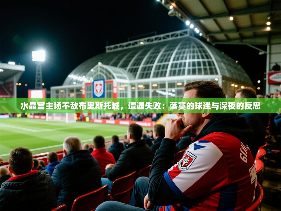 2026迈博体育下载水晶宫主场不敌布里斯托城，遭遇失败：落寞的球迷与深夜的反思  第1张