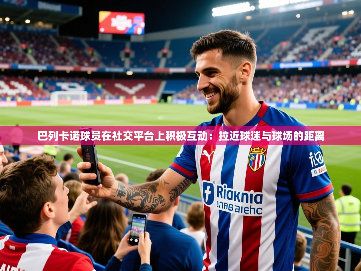2026迈博体育下载巴列卡诺球员在社交平台上积极互动：拉近球迷与球场的距离