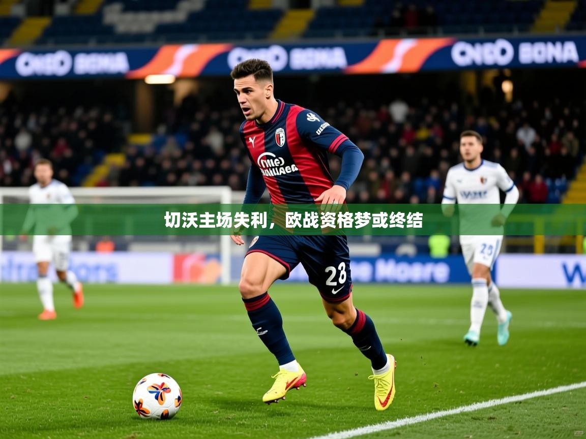 2026迈博体育投注切沃主场失利，欧战资格梦或终结