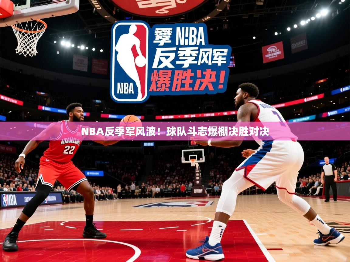 2026迈博体育娱乐NBA反季军风波！球队斗志爆棚决胜对决  第3张