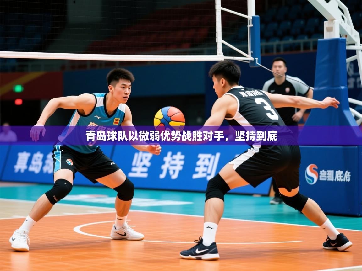 2026迈博体育注册青岛球队以微弱优势战胜对手，坚持到底