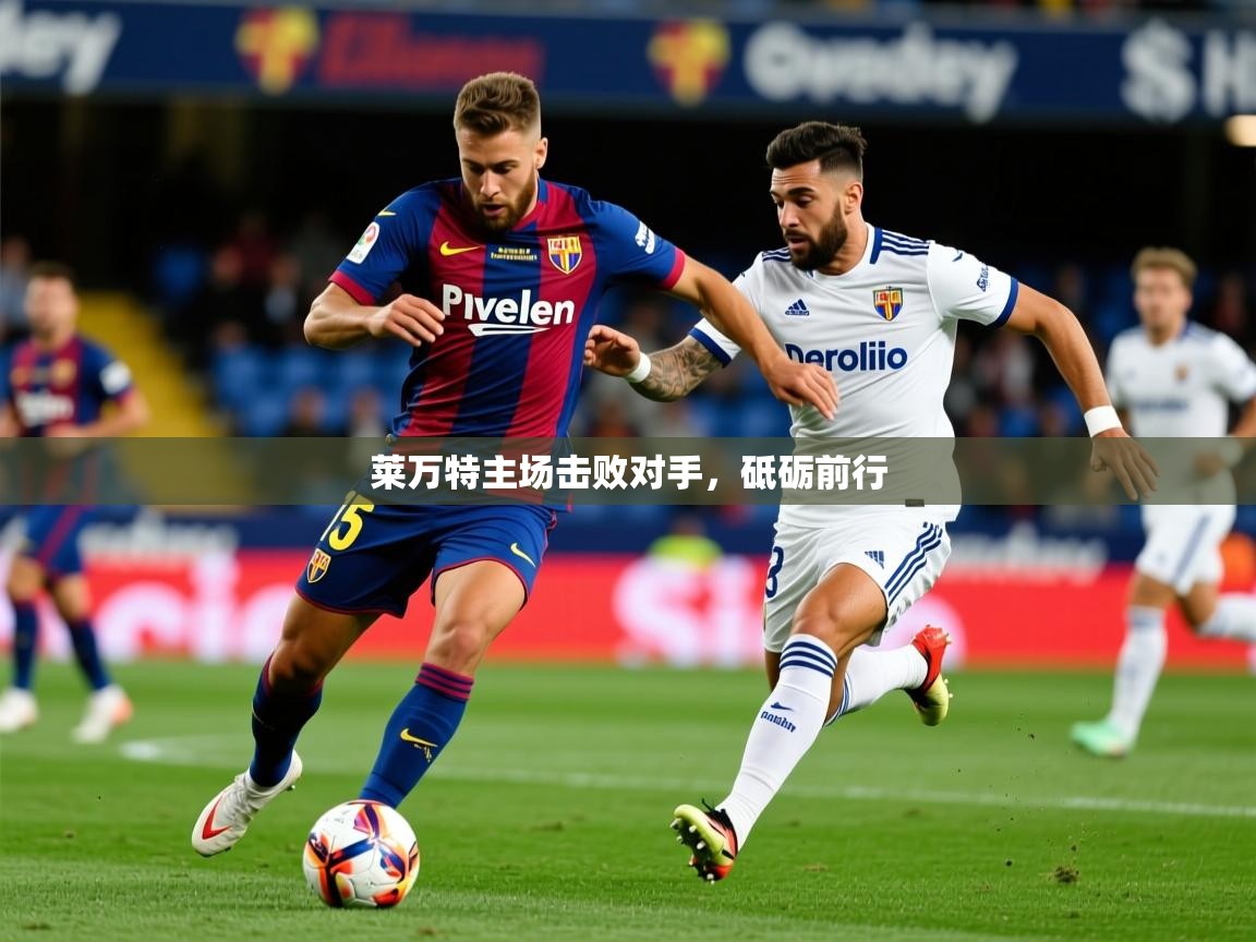 2026迈博体育投注莱万特主场击败对手，砥砺前行