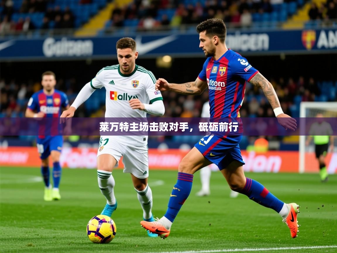 2026迈博体育投注莱万特主场击败对手，砥砺前行  第3张