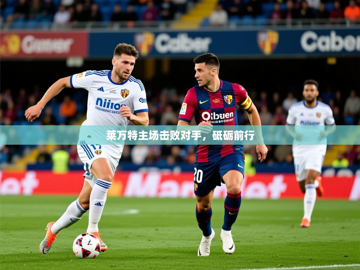 2026迈博体育投注莱万特主场击败对手，砥砺前行  第4张