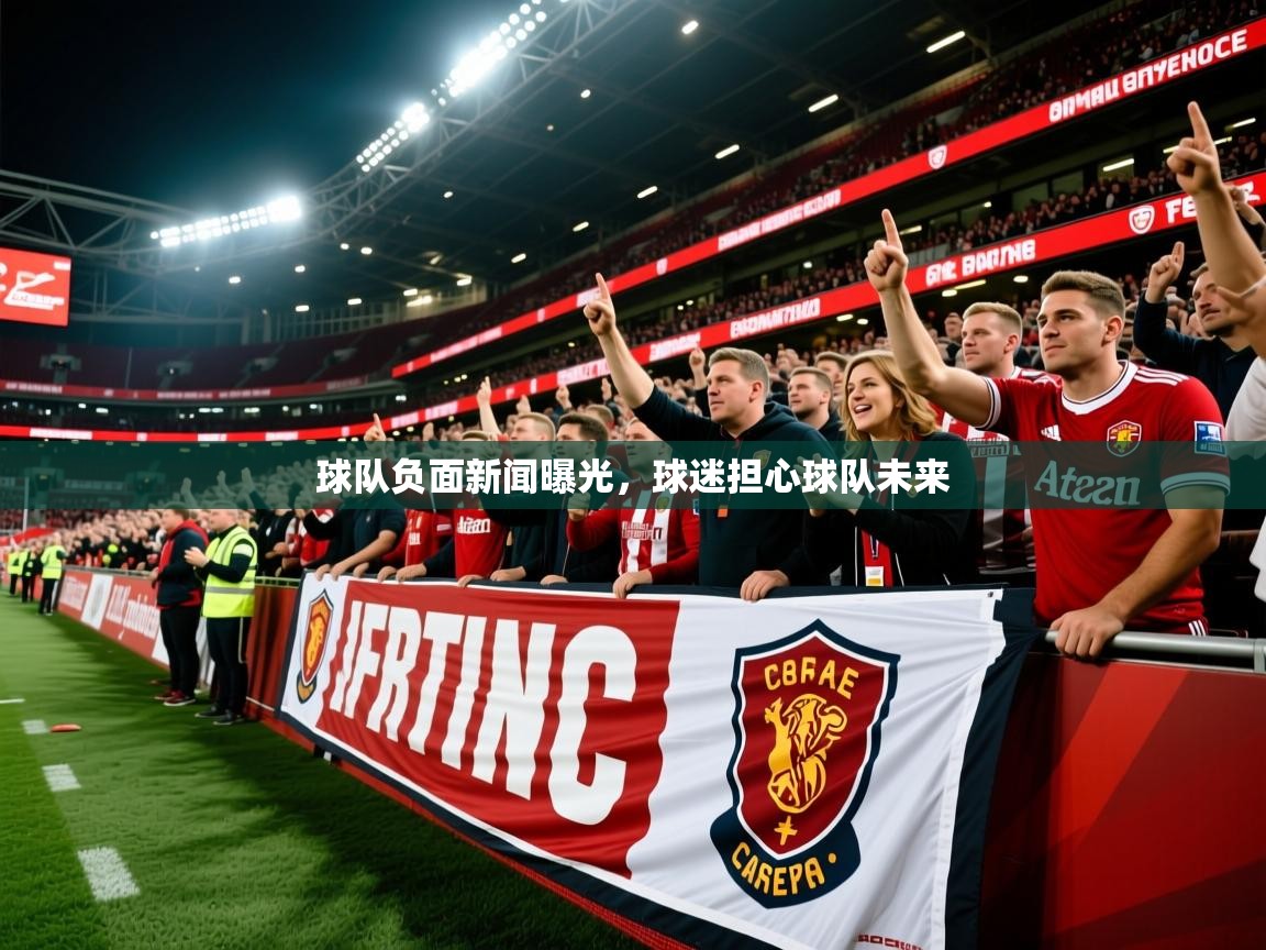 2026迈博体育登录球队负面新闻曝光，球迷担心球队未来  第2张